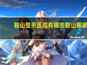 鞍山整形医院有哪些 鞍山哪家做双眼皮好