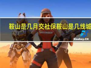 鞍山是几月交社保 鞍山是几线城市