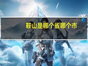 鞍山是哪个省哪个市