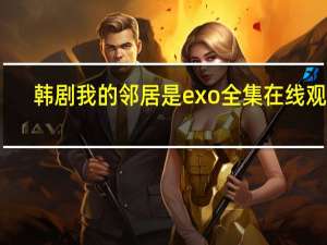韩剧我的邻居是exo全集在线观看（我的邻居是exo第二集）
