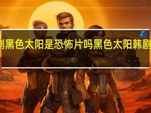 韩剧 黑色太阳是恐怖片吗 黑色太阳韩剧在线观看