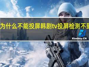 韩剧tv为什么不能投屏 韩剧tv投屏检测不到设备怎么办