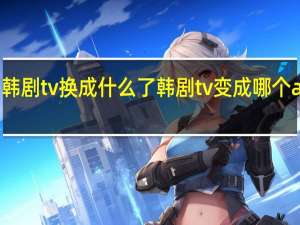 韩剧tv换成什么了 韩剧tv变成哪个app了