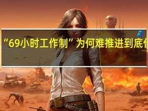 韩国“69小时工作制”为何难推进 到底什么情况嘞