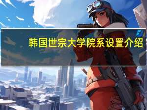 韩国世宗大学院系设置介绍