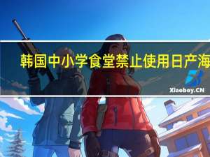 韩国中小学食堂禁止使用日产海鲜