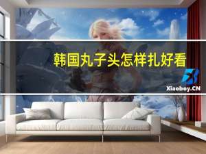 韩国丸子头怎样扎好看