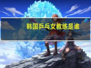 韩国乒乓女教练是谁