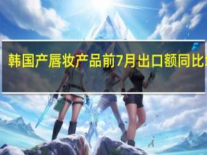 韩国产唇妆产品前7月出口额同比增63.5%创历史新高