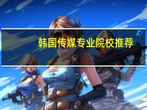 韩国传媒专业院校推荐