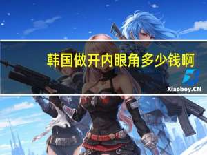 韩国做开内眼角多少钱啊(你们心目中割双眼皮的价格大慨是多少钱)