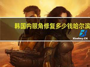韩国内眼角修复多少钱 哈尔滨眼部修复哪家医院好为什么