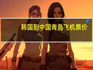 韩国到中国青岛飞机票价