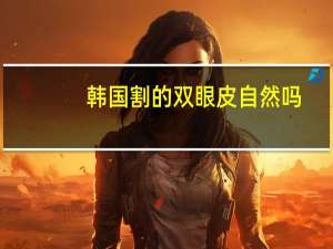 韩国割的双眼皮自然吗，割的双眼皮真的好看吗