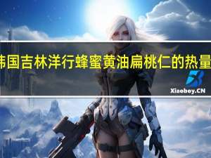 韩国吉林洋行 蜂蜜黄油扁桃仁的热量是多少