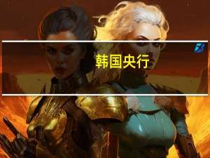 韩国央行：不断上升的地缘政治风险增加了经济增长前景的不确定性