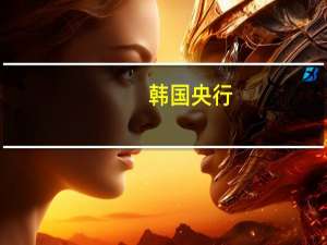 韩国央行：将在相当长时间内维持紧缩政策立场今年的核心通胀率可能略高于五月预测家庭贷款增长规模扩大韩国经济增长的不确定性仍然很高