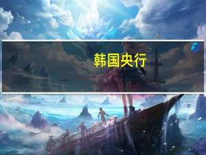 韩国央行：韩国核心CPI下降步伐可能慢于预期