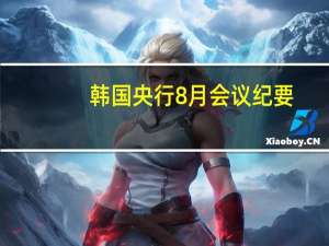 韩国央行8月会议纪要：一位成员表示现在是保持基准利率不变并监测我们迄今为止保持的高利率政策效果的时候