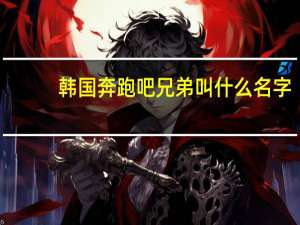 韩国奔跑吧兄弟叫什么名字