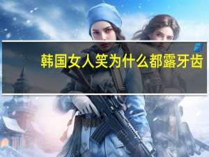 韩国女人笑为什么都露牙齿？为什么韩国人的牙齿都很白。而且很整齐
