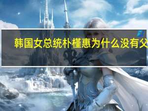 韩国女总统朴槿惠 为什么没有父母