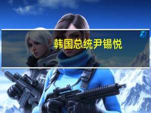 韩国总统尹锡悦：禁止空头交易是为了防止进一步损失