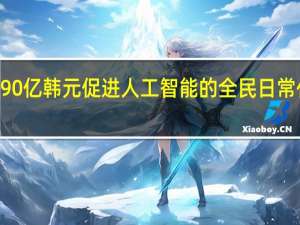 韩国政府将斥资9090亿韩元（约合人民币49.8亿元）促进人工智能（AI）的全民日常化提升超大型AI的竞争力