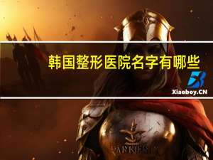 韩国整形医院名字有哪些？韩国有哪些面部轮廓手术做的好的整形医院