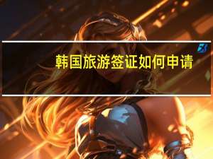 韩国旅游签证如何申请