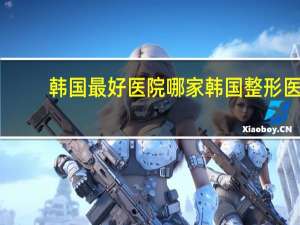 韩国最好医院 哪家韩国整形医院好