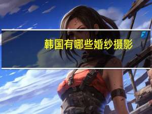 韩国有哪些婚纱摄影