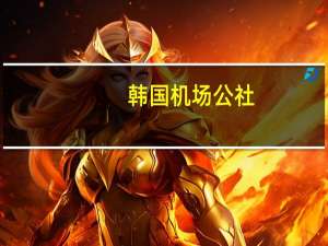 韩国机场公社：与首都机场集团有限公司达成协议 将共同扩大韩中航线吸引游客