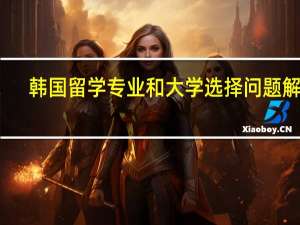 韩国留学专业和大学选择问题解答