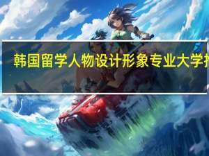 韩国留学人物设计形象专业大学推荐