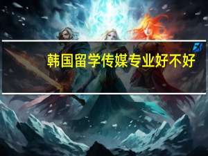 韩国留学传媒专业好不好