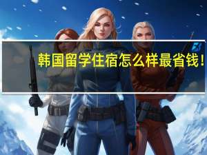 韩国留学住宿怎么样最省钱！