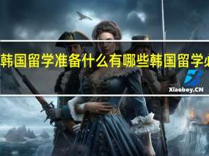 韩国留学准备什么 有哪些韩国留学必需品