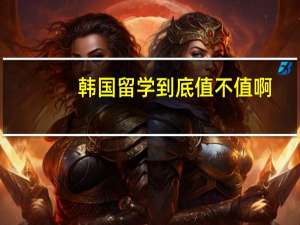 韩国留学到底值不值啊