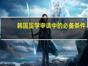韩国留学申请中的必备条件