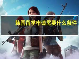 韩国留学申请需要什么条件