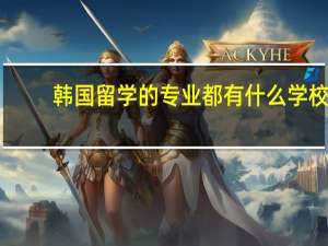 韩国留学的专业都有什么学校