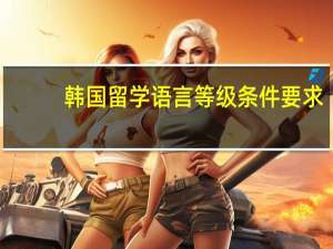 韩国留学语言等级条件要求