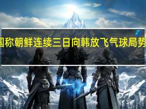 韩国称朝鲜连续三日向韩放飞气球 局势紧张加剧