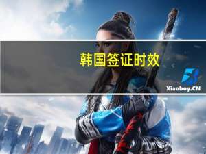 韩国签证时效(韩国签证 时间)