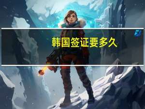 韩国签证要多久