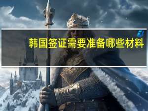 韩国签证需要准备哪些材料