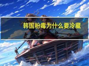 韩国粉毒为什么要冷藏？韩国泡菜为什么会出现胀袋现象生成了什么气体吗谢谢啦