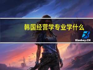 韩国经营学专业学什么