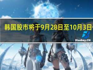 韩国股市将于9月28日至10月3日休市